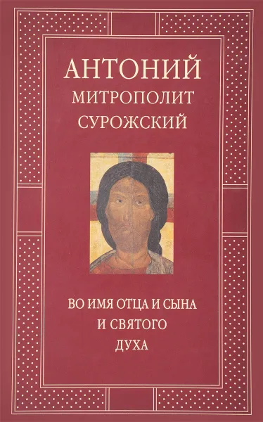 Обложка книги Во имя Отца и Сына и Святого Духа. Проповеди, Митрополит Сурожский Антоний