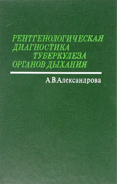 Обложка книги Рентгенологическая диагностика туберкулеза органов дыхания, Александрова А.В