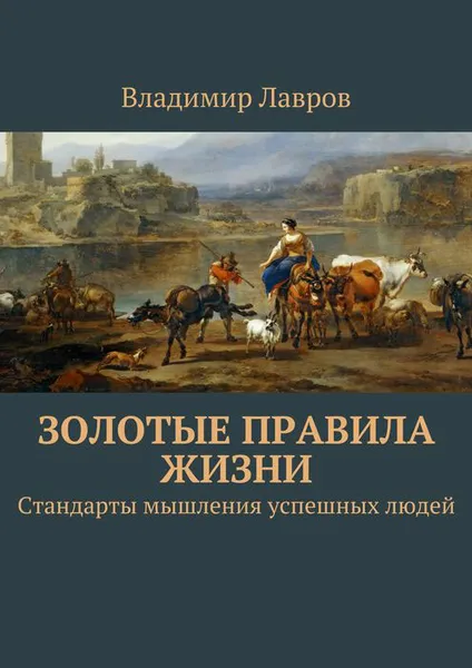 Обложка книги Золотые правила жизни. Стандарты мышления успешных людей, Лавров Владимир Сергеевич