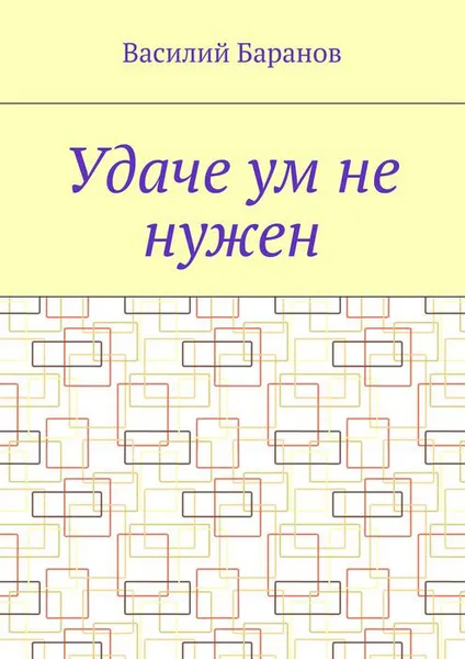 Обложка книги Удаче ум не нужен, Баранов Василий