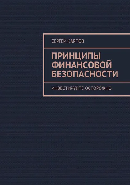 Обложка книги Принципы финансовой безопасности. Инвестируйте осторожно, Карпов Сергей