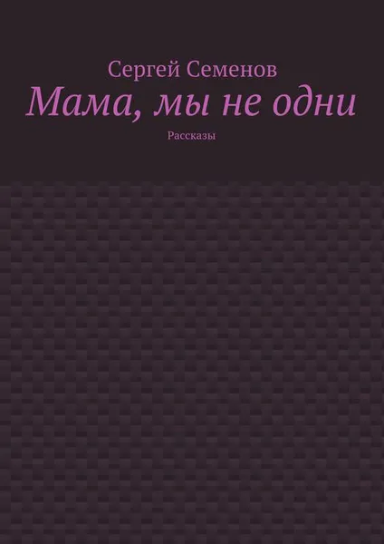 Обложка книги Мама, мы не одни. Рассказы, Семенов Сергей