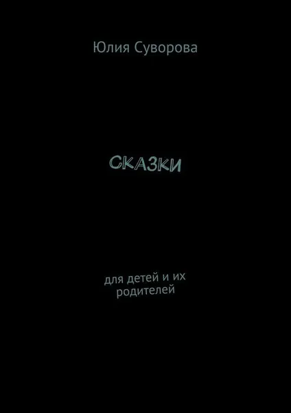 Обложка книги Сказки. Для детей и их родителей, Суворова Юлия Яковлевна