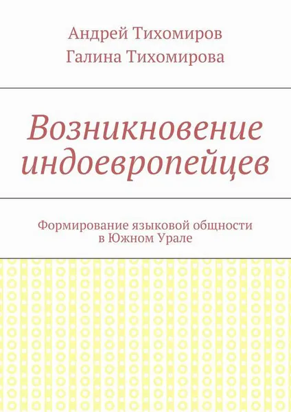 Обложка книги Возникновение индоевропейцев. Формирование языковой общности в Южном Урале, Тихомиров Андрей Евгеньевич, Тихомирова Галина Михайловна