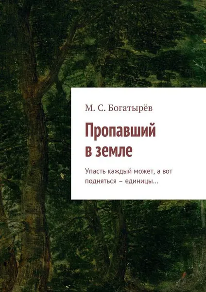 Обложка книги Пропавший в земле. Упасть каждый может, а вот подняться – единицы…, Богатырёв Максим Сергеевич