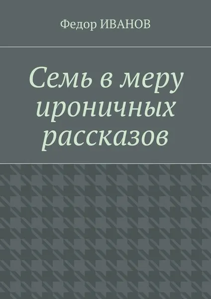 Обложка книги Семь в меру ироничных рассказов, Иванов Федор