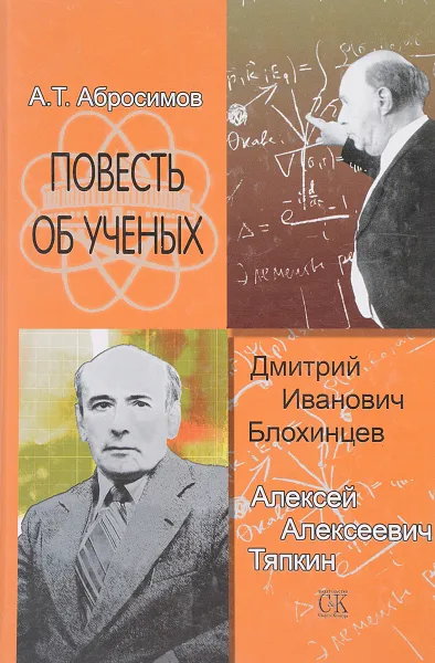 Обложка книги Повесть об ученых: Д.И. Блохинцев. А.А. Тяпкин, А.Т. Абросимов