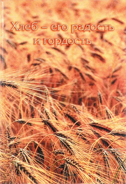Обложка книги Хлеб - его радость и гордость, И.В. Давыдов