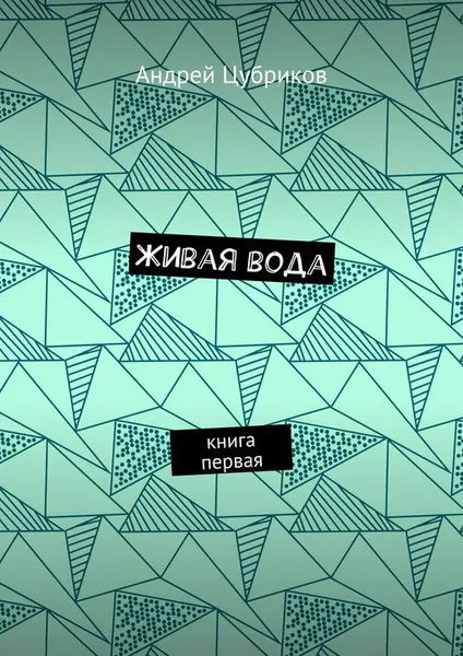 Обложка книги Живая вода. Книга первая, Цубриков Андрей