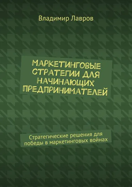 Обложка книги Маркетинговые стратегии для начинающих предпринимателей. Стратегические решения для победы в маркетинговых войнах, Лавров Владимир Сергеевич