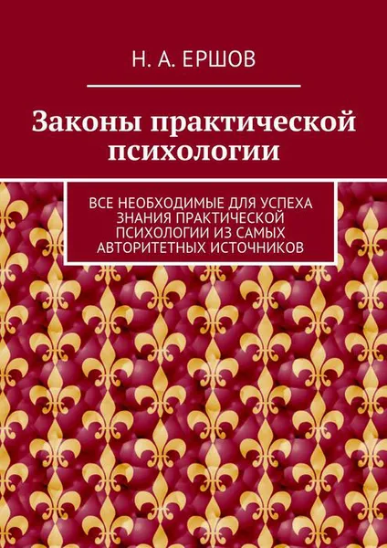 Обложка книги Законы практической психологии. Все необходимые для успеха знания практической психологии из самых авторитетных источников, Ершов Никита Андреевич