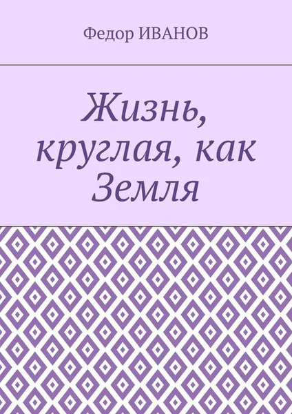 Обложка книги Жизнь, круглая, как Земля, Иванов Федор