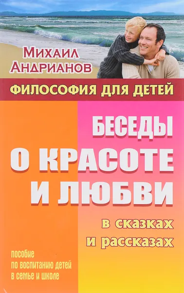 Обложка книги Беседы о красоте и любви в сказках и рассказах. Пособие по воспитанию детей в семье и школе, Михаил Андрианов