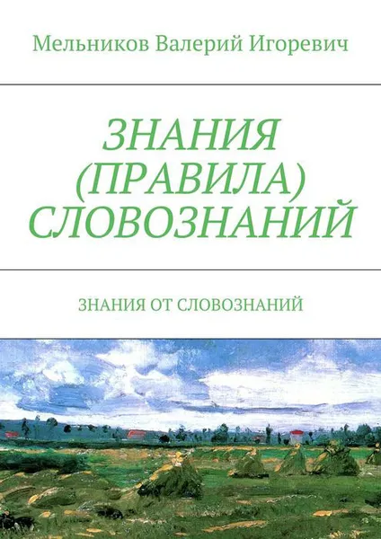 Обложка книги ЗНАНИЯ (ПРАВИЛА) СЛОВОЗНАНИЙ. ЗНАНИЯ ОТ СЛОВОЗНАНИЙ, Мельников Валерий Игоревич