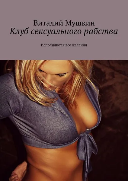 Обложка книги Клуб сексуального рабства. Исполняются все желания, Мушкин Виталий