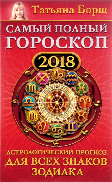 Обложка книги Самый полный гороскоп на 2018 год. Астрологический прогноз для всех знаков зодиака, Татьяна Борщ