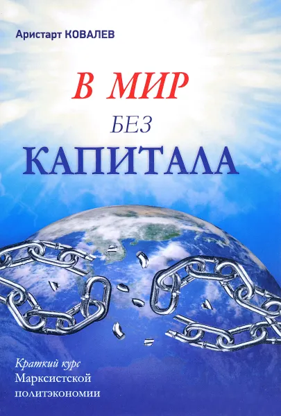 Обложка книги В мир без капитала. Краткий курс Марксистской политэкономии, А. Ковалев