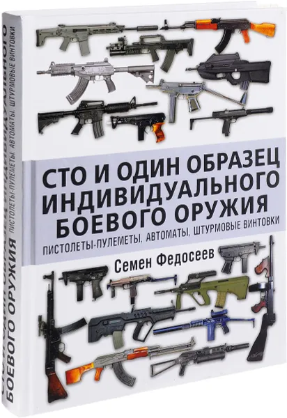 Обложка книги Сто и один образец индивидуального боевого оружия. Пистолеты-пулеметы, автоматы, штурмовые винтовки, Федосеев Семен Леонидович