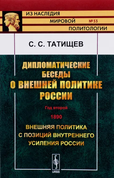 Обложка книги Дипломатические беседы о внешней политике России. Год второй. 1890. Внешняя политика с позиций внутреннего усиления России, С. С. Татищев