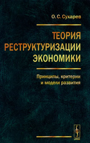 Обложка книги Теория реструктуризации экономики. Принципы, критерии и модели развития, О. С. Сухарев