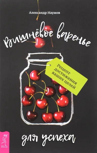 Обложка книги Вишневое варенье для успеха. Рецепт достижения ваших целей, Александр Наумов