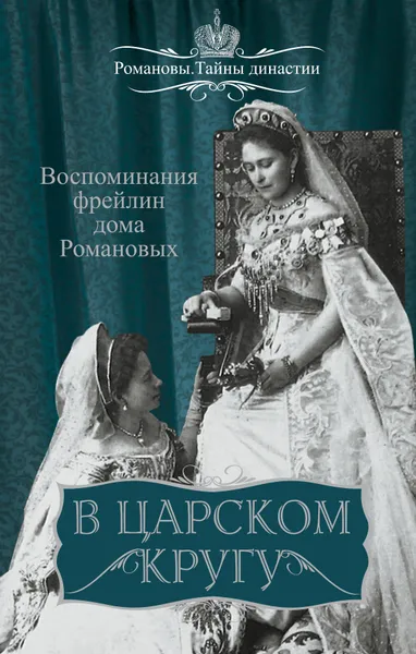 Обложка книги В царском кругу. Воспоминания фрейлин дома Романовых, В. Н. Головина, Р. Эдлинг, М. Муханова