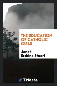 Обложка книги The education of Catholic girls, Janet Erskine Stuart