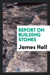 Обложка книги Report on building stones, James Hall