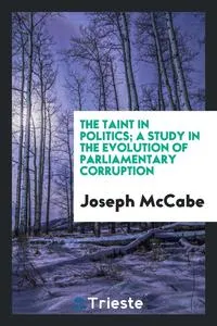 Обложка книги The taint in politics; a study in the evolution of parliamentary corruption, Joseph McCabe