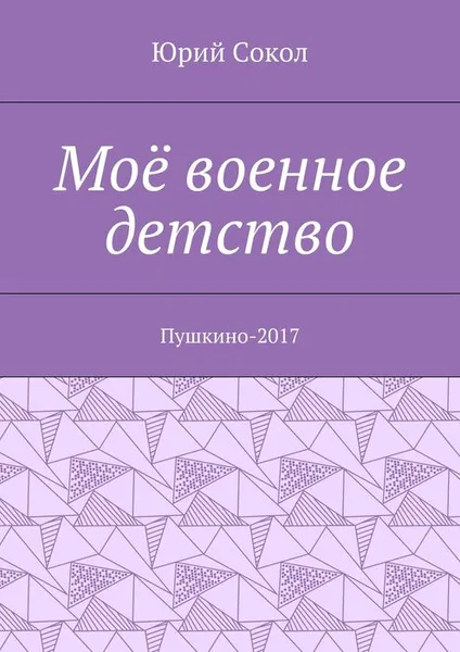 Обложка книги Моё военное детство. Пушкино-2017, Сокол Юрий