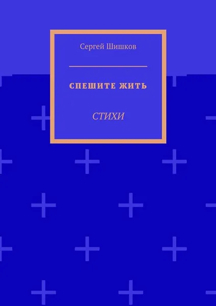 Обложка книги Спешите жить. Стихи, Шишков Сергей