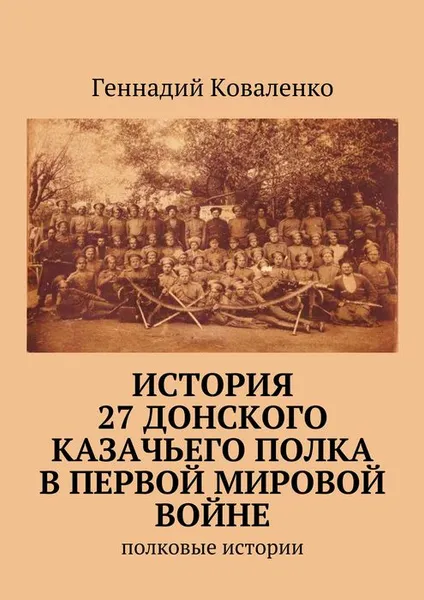 Обложка книги История 27 Донского казачьего полка в Первой мировой войне. Полковые истории, Коваленко Геннадий Иванович