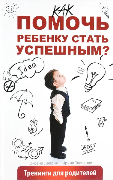 Обложка книги Как помочь ребенку стать успешным? Тренинги для родителей, Оксана Лаврик, Ирина Ткаченко