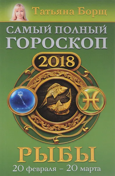 Обложка книги Рыбы. Самый полный гороскоп на 2018 год. 20 февраля-20 марта, Татьяна Борщ