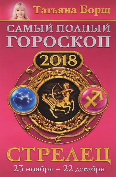 Обложка книги Стрелец. Самый полный гороскоп на 2018 год. 23 ноября-22 декабря, Татьяна Борщ