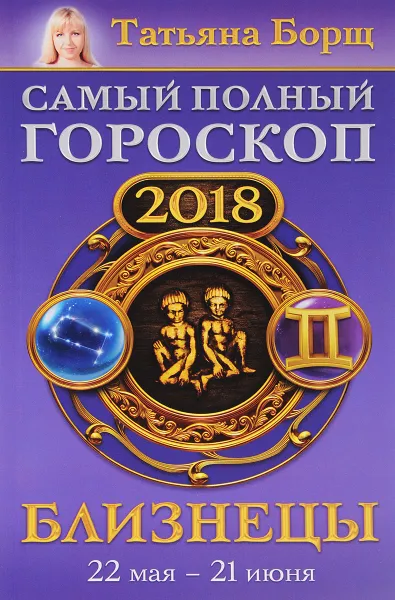 Обложка книги Близнецы. Самый полный гороскоп на 2018 год. 22 мая-21 июня, Татьяна Борщ