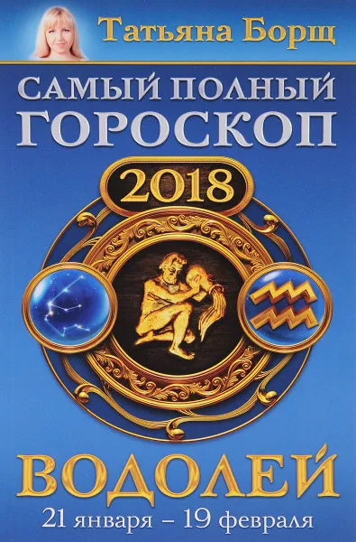 Обложка книги Водолей. Самый полный гороскоп на 2018 год. 21 января-19 февраля, Татьяна Борщ