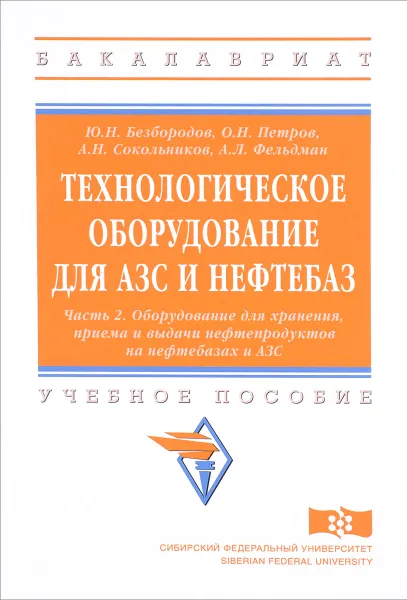 Обложка книги Технологическое оборудование для АЗС и нефтебаз. В 2 частях. Часть 2. Оборудование для хранения, приема и выдачи нефтепродуктов на нефтебазах и АЗС. Учебное пособие, Ю. Н. Безбородов, О. Н. Петров, А. Н. Сокольников, А. Л. Фельдман