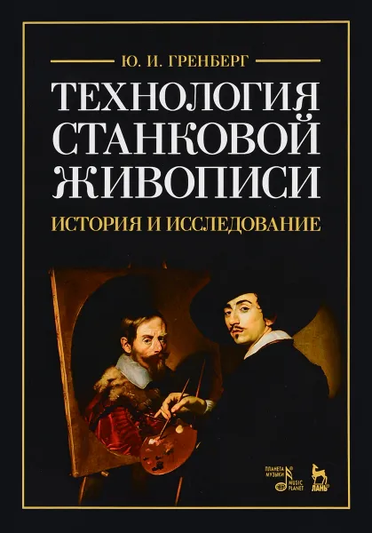 Обложка книги Технология станковой живописи. История и исследование. Учебное пособие, Ю. И. Гренберг