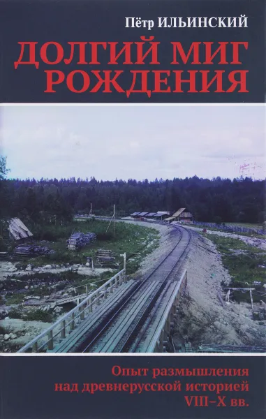 Обложка книги Долгий миг рождения. Опыт размышления над древнерусской иcторией VIII-X веков, Петр Ильинский