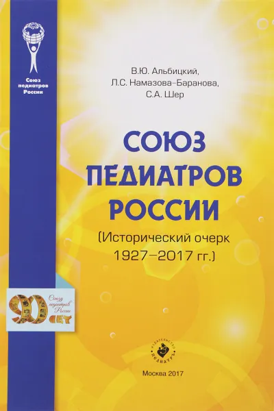 Обложка книги Союз педиатров России. Исторический очерк. 1927-2017 гг, В. Ю. Альбицкий, Л. С. Намазова-Баранова, С. А. Шер