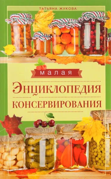 Обложка книги Малая энциклопедия консервирования, Татьяна Жукова