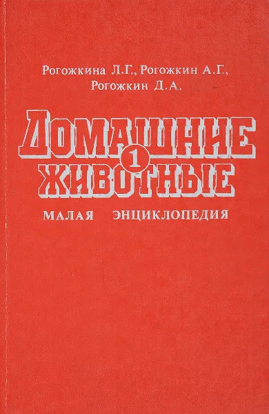 Обложка книги Домашние животные. Малая энциклопедия для любителей животных, предпринимателей и фермеров. Том 1, Рогожкина Л.Г., Рогожкин А.Г., Рогожкин Д.А.