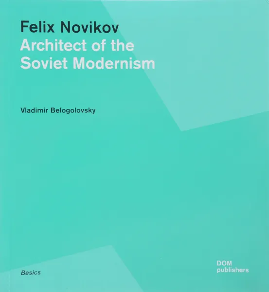 Обложка книги Felix Novikov: Architect of the Soviet Modernism, Vladimir Belogolovsky