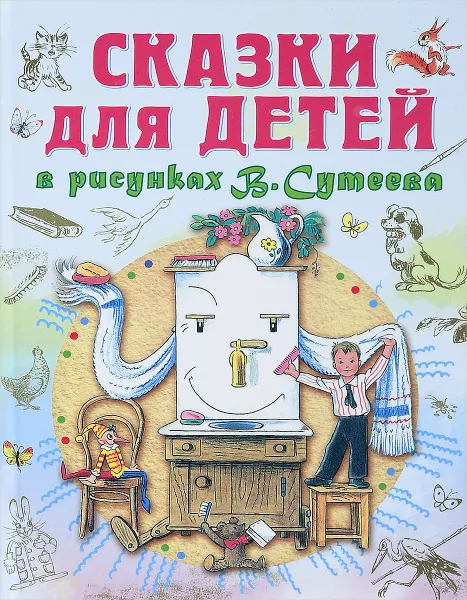 Обложка книги Сказки для детей в рисунках В. Сутеева, Остер Григорий Бенционович; Чуковский Корней Иванович; Кипнис Исаак Нухимович; Пляцковский Михаил Спартакович; Маршак Самуил Яковлевич