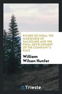 Обложка книги Rulers of India; The Marquess of Dalhousie and the final development of the Company's rule, William Wilson Hunter