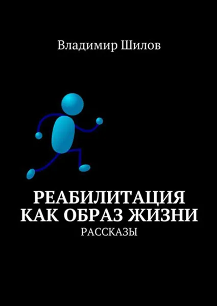 Обложка книги Реабилитация как образ жизни. Рассказы, Шилов Владимир