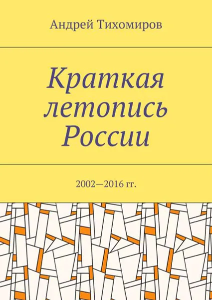 Обложка книги Краткая летопись России. 2002—2016 гг., Тихомиров Андрей Евгеньевич