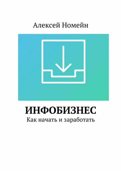 Обложка книги Инфобизнес. Как начать и заработать, Номейн Алексей