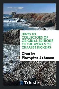 Обложка книги Hints to collectors of original editions of the works of Charles Dickens, Charles Plumptre Johnson